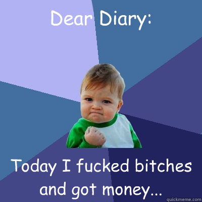 Dear Diary: Today I fucked bitches and got money...  Success Kid