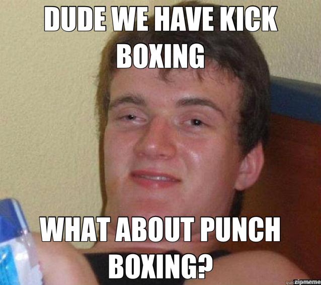 DUDE WE HAVE KICK BOXING WHAT ABOUT PUNCH BOXING? - DUDE WE HAVE KICK BOXING WHAT ABOUT PUNCH BOXING?  ten guy