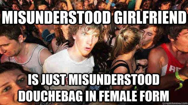 Misunderstood girlfriend is just misunderstood douchebag in female form  Sudden Clarity Clarence