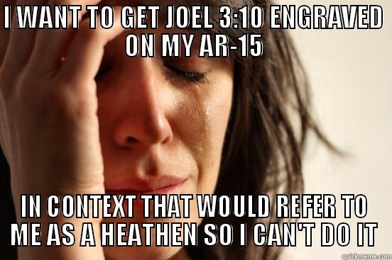 I WANT TO GET JOEL 3:10 ENGRAVED ON MY AR-15 IN CONTEXT THAT WOULD REFER TO ME AS A HEATHEN SO I CAN'T DO IT First World Problems