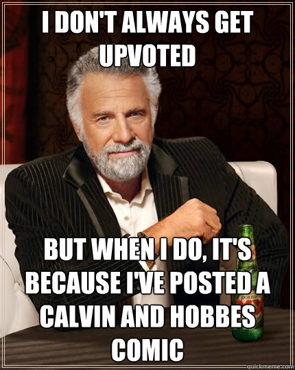 I don't always get upvoted but when i do, it's because i've posted a Calvin and Hobbes comic  The Most Interesting Man In The World