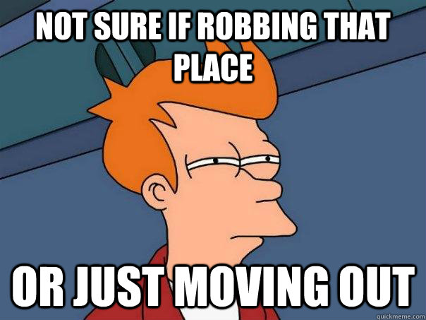 not sure if robbing that place or just moving out - not sure if robbing that place or just moving out  Futurama Fry