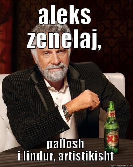 ALEKS ZENELAJ, PALLOSH I LINDUR, ARTISTIKISHT The Most Interesting Man In The World