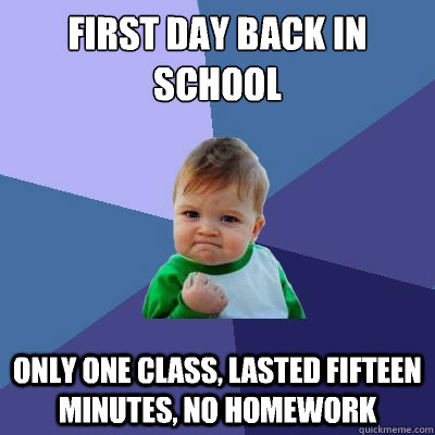 first day back in school only one class, lasted fifteen minutes, no homework  Success Kid