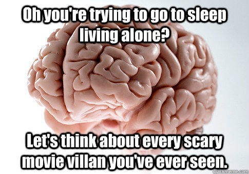 Oh you're trying to go to sleep living alone? Let's think about every scary movie villan you've ever seen.  Scumbag Brain