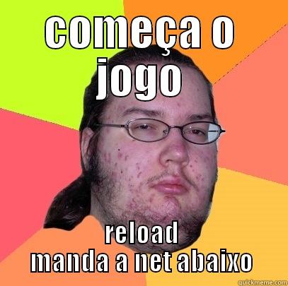 COMEÇA O JOGO RELOAD MANDA A NET ABAIXO Butthurt Dweller