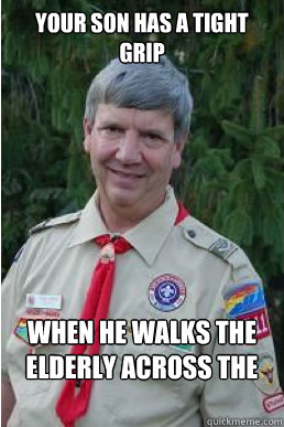 Your son has a tight grip when he walks the elderly across the street  Harmless Scout Leader