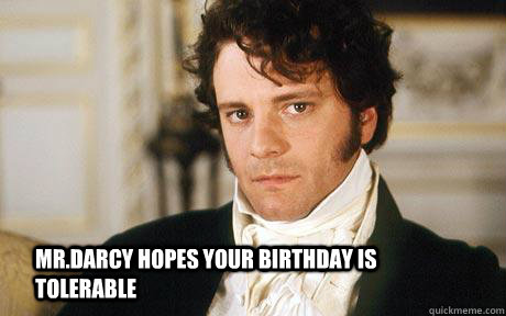 Mr.Darcy hopes your Birthday is tolerable  Mr Darcy Tolerable Birthday