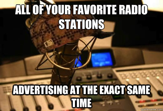 all of your favorite radio stations advertising at the exact same time  scumbag radio station