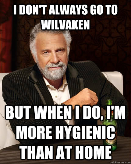 I don't always go to Wilvaken but when I do, I'm more Hygienic than at home  - I don't always go to Wilvaken but when I do, I'm more Hygienic than at home   The Most Interesting Man In The World