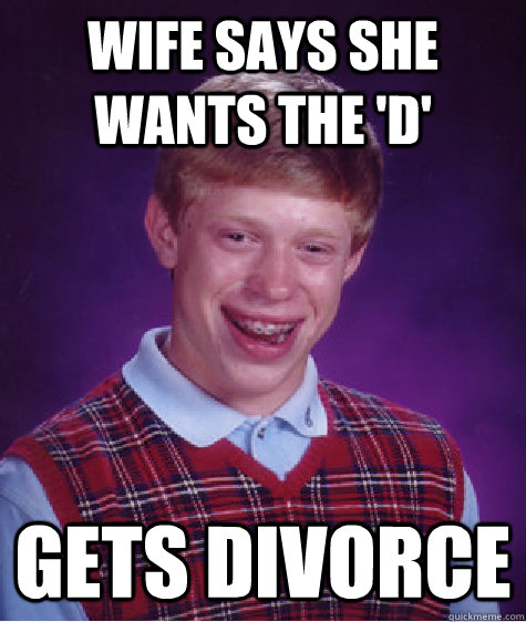 Wife says she wants the 'D' Gets divorce  Bad Luck Brian