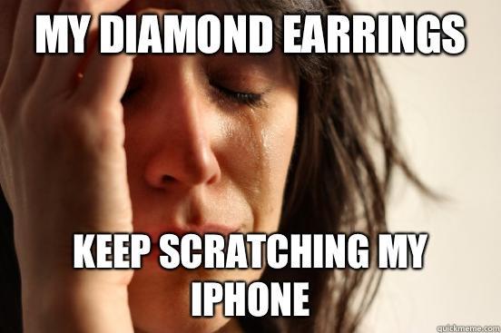 My diamond earrings Keep scratching my iPhone - My diamond earrings Keep scratching my iPhone  First World Problems