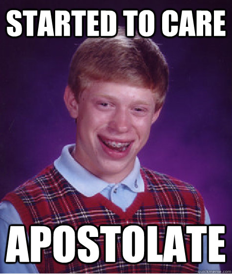 Started to care  Apostolate  Bad Luck Brian