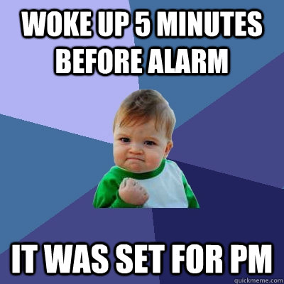 Woke up 5 minutes before alarm it was set for pm - Woke up 5 minutes before alarm it was set for pm  Success Kid