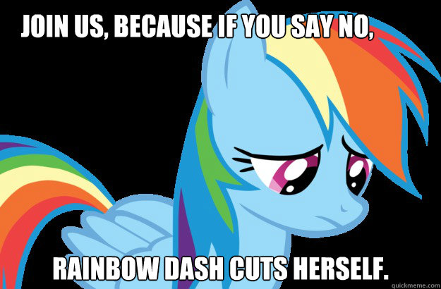 Join us, because if you say no, Rainbow dash cuts herself.  Sad Rainbow Dash