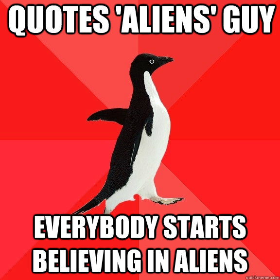 Quotes 'Aliens' guy everybody starts believing in aliens  Socially Awesome Penguin