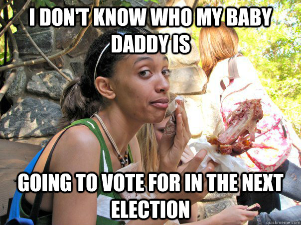 i don't know who my baby daddy is going to vote for in the next election - i don't know who my baby daddy is going to vote for in the next election  Strong Independent Black Woman