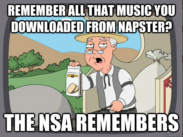 Remember all that music you downloaded from Napster? The NSA remembers  Pepperidge Farm Remembers