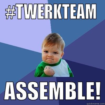 #TWERKTEAM   ASSEMBLE! Success Kid