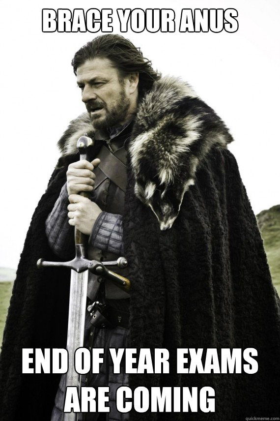 Brace your Anus End Of Year Exams are coming  Brace yourself