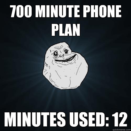 700 minute phone plan Minutes used: 12  Forever Alone