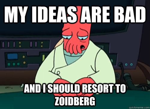 My Ideas are bad and i should resort to zoidberg  sad zoidberg