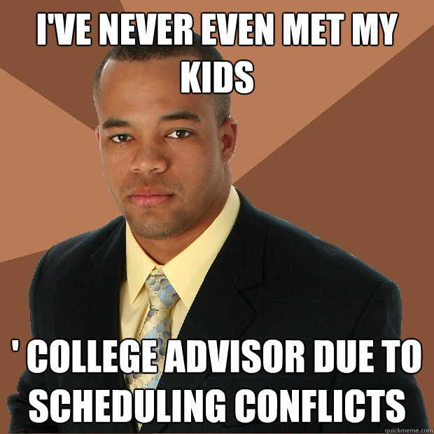 I've never even met my kids ' college advisor due to scheduling conflicts - I've never even met my kids ' college advisor due to scheduling conflicts  Successful Black Man