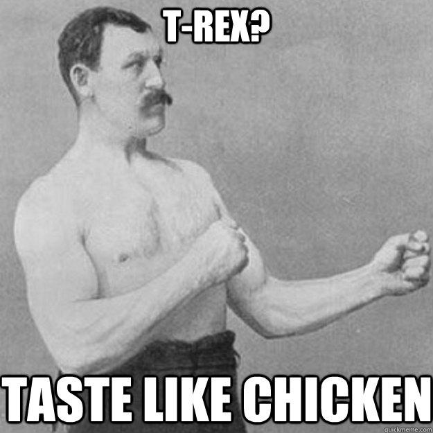 t-rex? taste like chicken  overly manly man