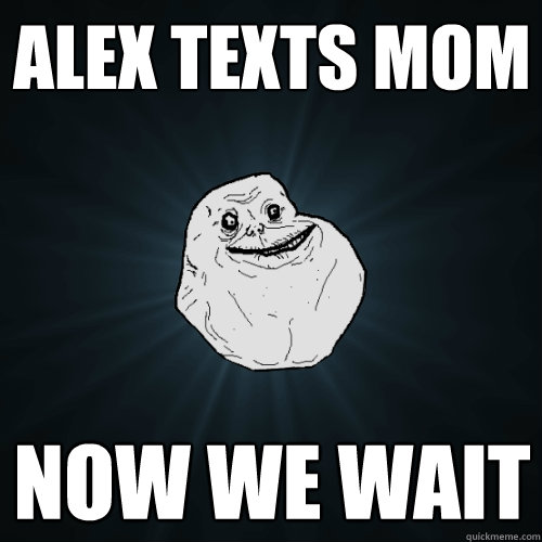 Alex Texts mom Now we wait  Forever Alone