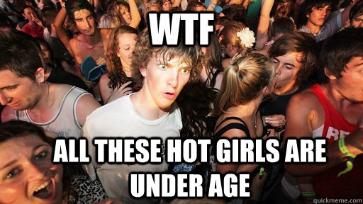 WTF All these hot girls are under age  Sudden Clarity Clarence