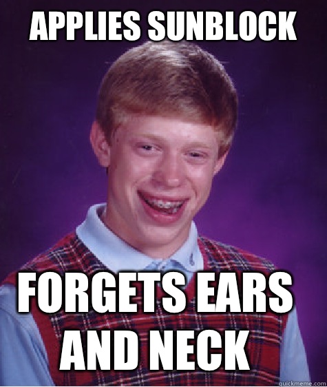 Applies sunblock Forgets ears and neck  Bad Luck Brian