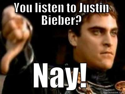 YOU LISTEN TO JUSTIN BIEBER? NAY! Downvoting Roman