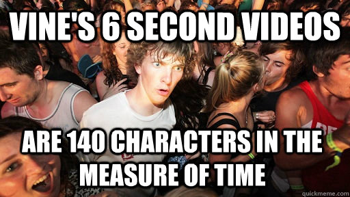 vine's 6 second videos are 140 characters in the measure of time  Sudden Clarity Clarence