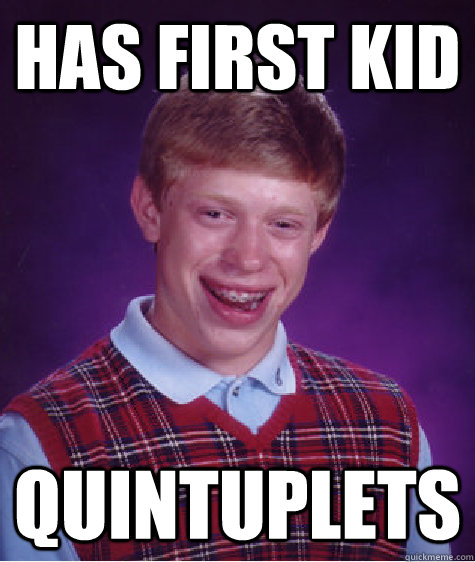 Has first kid Quintuplets  Bad Luck Brian