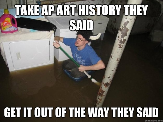 Take ap art history they said Get it out of the way they said - Take ap art history they said Get it out of the way they said  Do the laundry they said