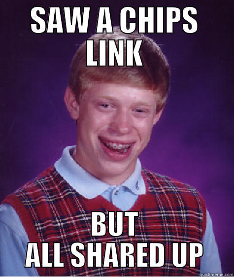 SAW A CHIPS LINK BUT ALL SHARED UP Bad Luck Brian