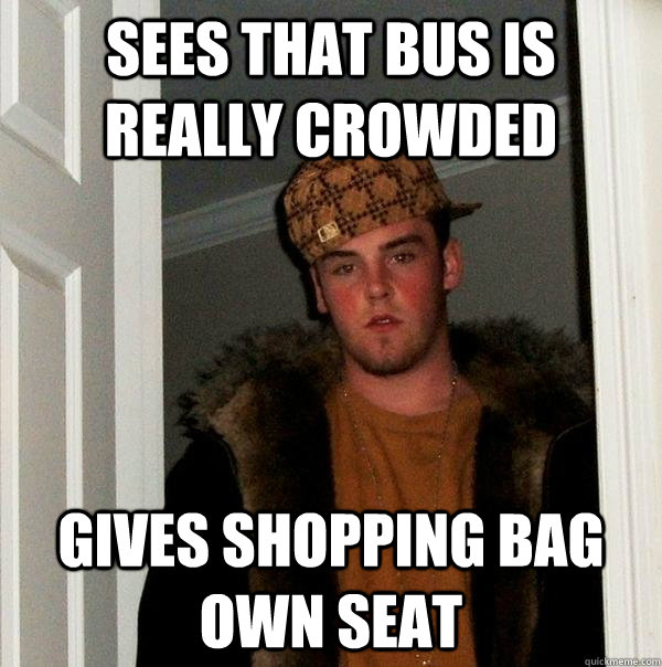 Sees that Bus is really crowded Gives shopping bag own seat - Sees that Bus is really crowded Gives shopping bag own seat  Scumbag Steve