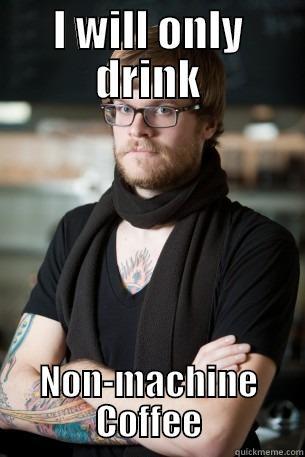 I WILL ONLY DRINK NON-MACHINE COFFEE Hipster Barista