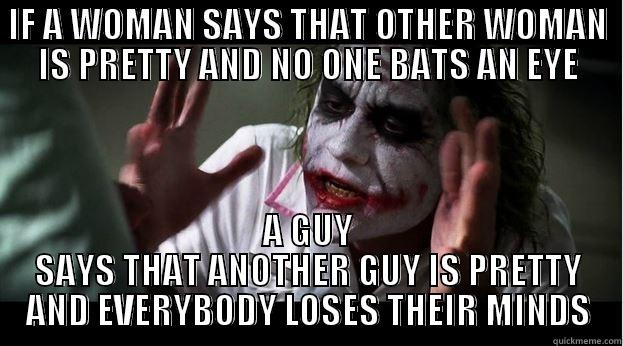 IF A WOMAN SAYS THAT OTHER WOMAN IS PRETTY AND NO ONE BATS AN EYE A GUY SAYS THAT ANOTHER GUY IS PRETTY AND EVERYBODY LOSES THEIR MINDS Joker Mind Loss