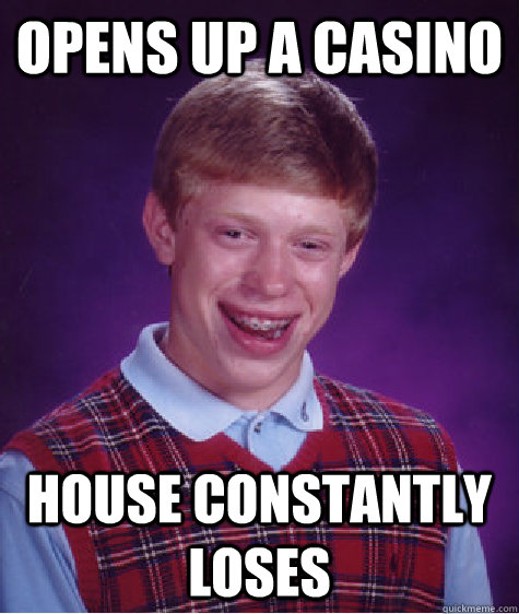 Opens up a casino house constantly loses - Opens up a casino house constantly loses  Bad Luck Brian