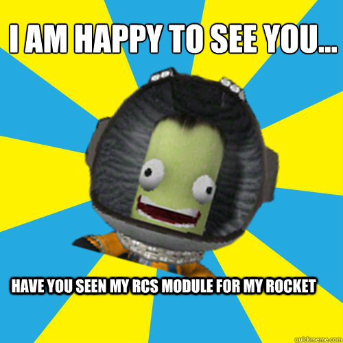 I am happy to see you… have you seen my RCS module for my rocket   Jebediah Kerman - Thrill Master