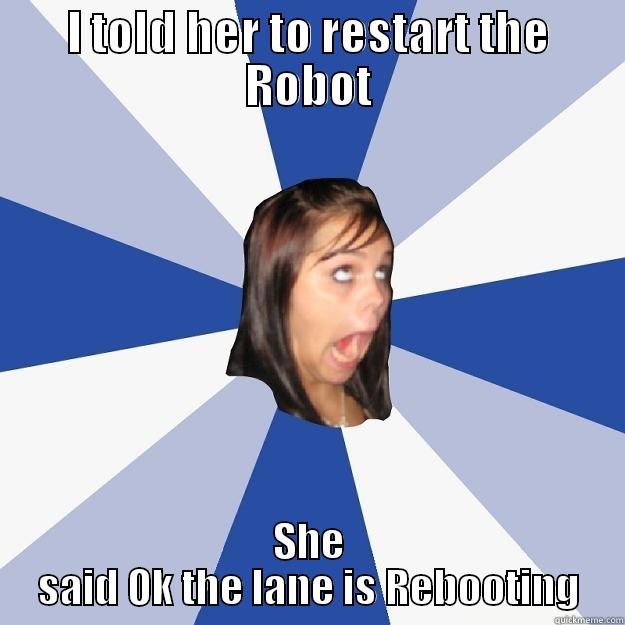 Work Disaster - I TOLD HER TO RESTART THE ROBOT SHE SAID OK THE LANE IS REBOOTING Annoying Facebook Girl