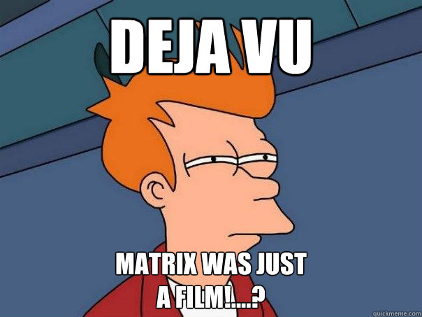 deja vu Matrix was just
a film!....? - deja vu Matrix was just
a film!....?  Futurama Fry