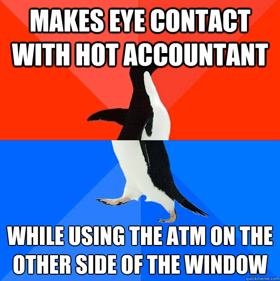 makes eye contact with hot accountant  while using the ATM on the other side of the window - makes eye contact with hot accountant  while using the ATM on the other side of the window  Socially Awesome Awkward Penguin