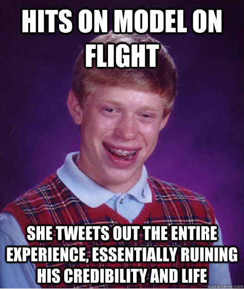 Hits on model on flight she tweets out the entire experience, essentially ruining his credibility and life  Bad Luck Brian