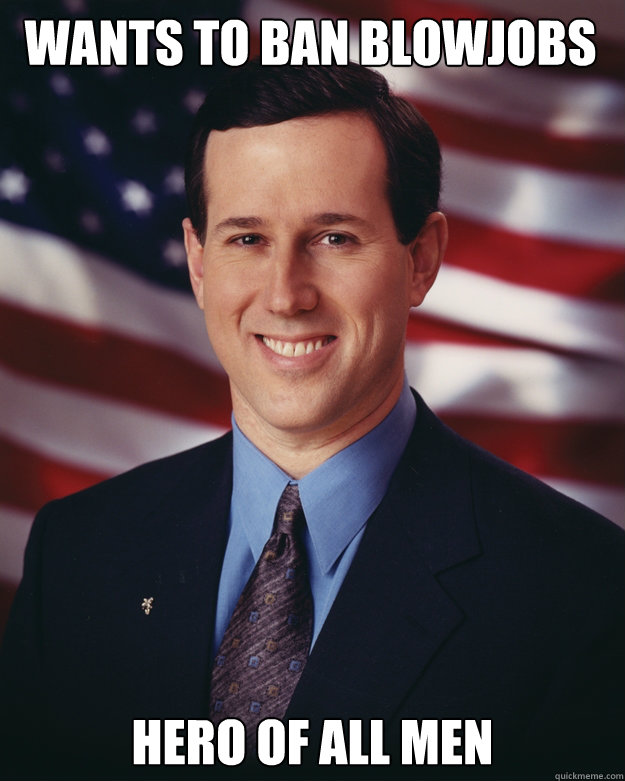 Wants to ban Blowjobs HEro of all men  Rick Santorum