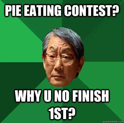 Pie eaTING CONTEST? why u no finish 1st?  High Expectations Asian Father