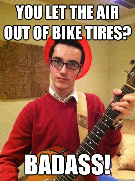 You let the air out of bike tires? Badass! - You let the air out of bike tires? Badass!  maxmewsom