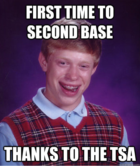 First time to second base Thanks to the TSA  Bad Luck Brian