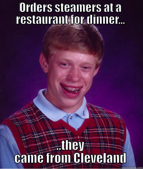 ORDERS STEAMERS AT A RESTAURANT FOR DINNER... ..THEY CAME FROM CLEVELAND Bad Luck Brian